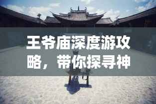 王爷庙深度游攻略,带你探寻神秘之地!